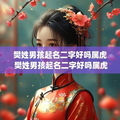 樊姓男孩起名二字好吗属虎 樊姓男孩起名二字好吗属虎的