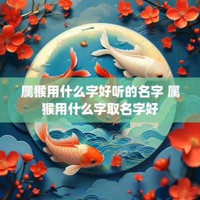 属猴用什么字好听的名字 属猴用什么字取名字好