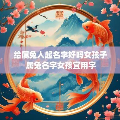 给属兔人起名字好吗女孩子 属兔名字女孩宜用字