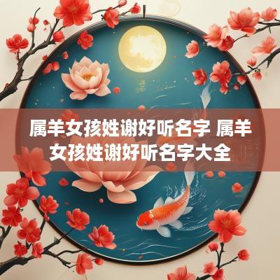 属羊女孩姓谢好听名字 属羊女孩姓谢好听名字大全