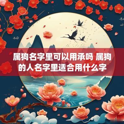 属狗名字里可以用承吗 属狗的人名字里适合用什么字