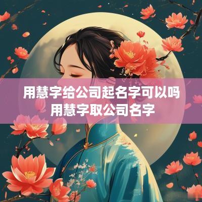用慧字给公司起名字可以吗 用慧字取公司名字