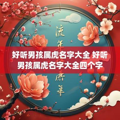 好听男孩属虎名字大全 好听男孩属虎名字大全四个字