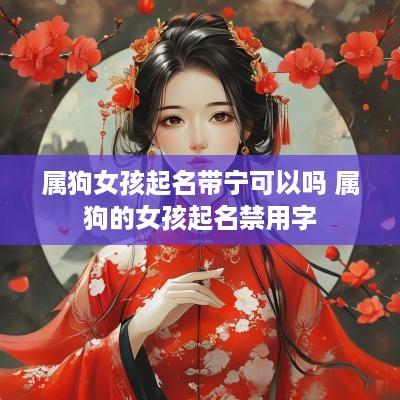 属狗女孩起名带宁可以吗 属狗的女孩起名禁用字