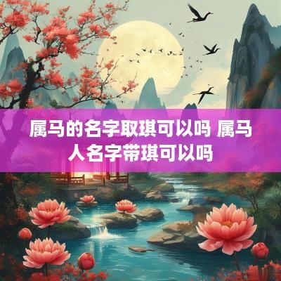 属马的名字取琪可以吗 属马人名字带琪可以吗