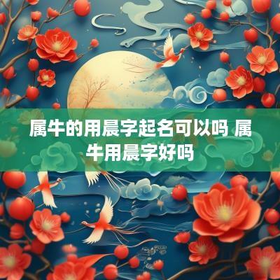 属牛的用晨字起名可以吗 属牛用晨字好吗