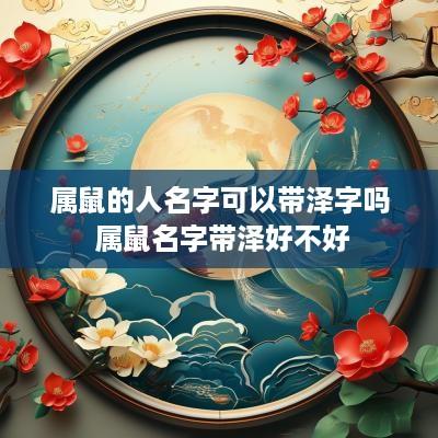 属鼠的人名字可以带泽字吗 属鼠名字带泽好不好