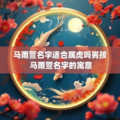 马雨萱名字适合属虎吗男孩 马雨萱名字的寓意