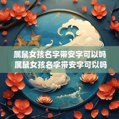 属鼠女孩名字带安字可以吗 属鼠女孩名字带安字可以吗