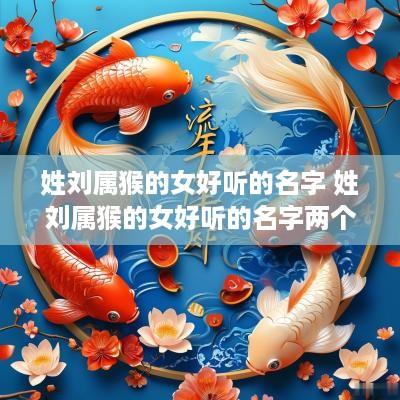 姓刘属猴的女好听的名字 姓刘属猴的女好听的名字两个字