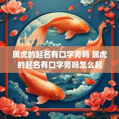 属虎的起名有口字旁吗 属虎的起名有口字旁吗怎么起