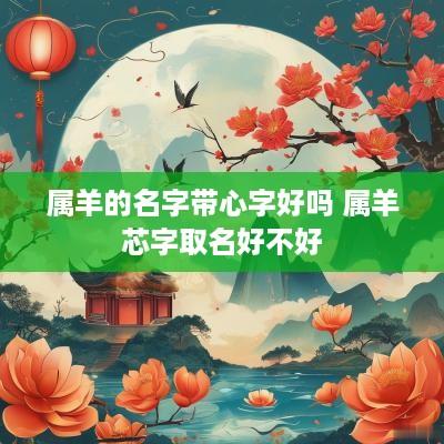 属羊的名字带心字好吗 属羊芯字取名好不好