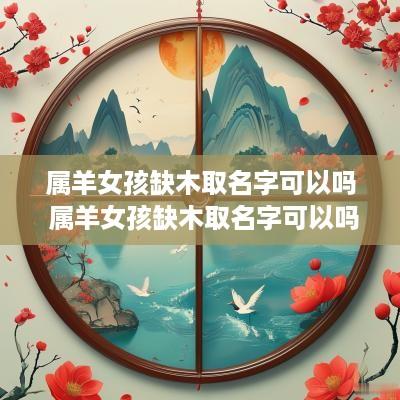 属羊女孩缺木取名字可以吗 属羊女孩缺木取名字可以吗