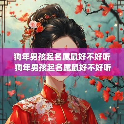 狗年男孩起名属鼠好不好听 狗年男孩起名属鼠好不好听呢