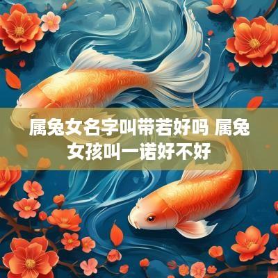 属兔女名字叫带若好吗 属兔女孩叫一诺好不好