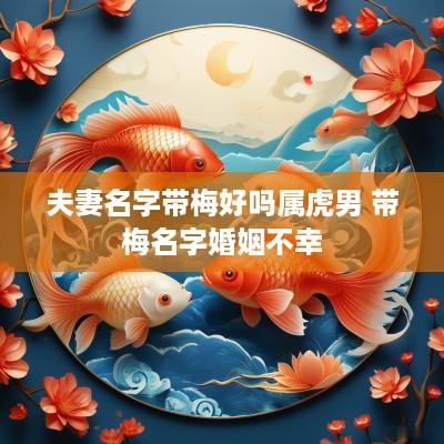 夫妻名字带梅好吗属虎男 带梅名字婚姻不幸