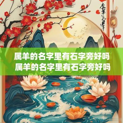 属羊的名字里有石字旁好吗 属羊的名字里有石字旁好吗怎么读