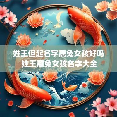 姓王但起名字属兔女孩好吗 姓王属兔女孩名字大全