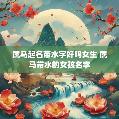 属马起名带水字好吗女生 属马带水的女孩名字