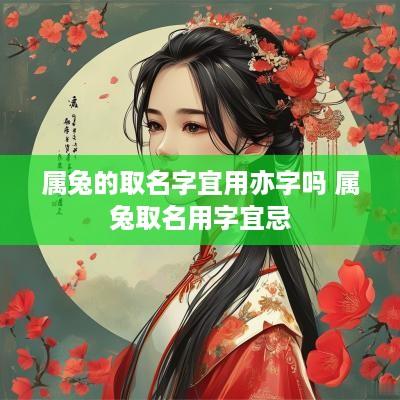 属兔的取名字宜用亦字吗 属兔取名用字宜忌