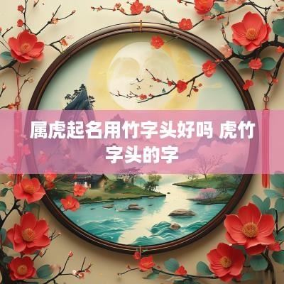 属虎起名用竹字头好吗 虎竹字头的字