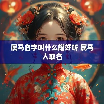 属马名字叫什么耀好听 属马人取名