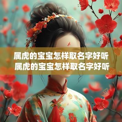属虎的宝宝怎样取名字好听 属虎的宝宝怎样取名字好听点