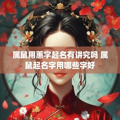 属鼠用蕙字起名有讲究吗 属鼠起名字用哪些字好