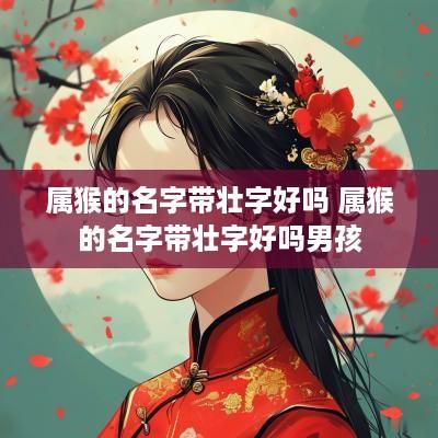 属猴的名字带壮字好吗 属猴的名字带壮字好吗男孩