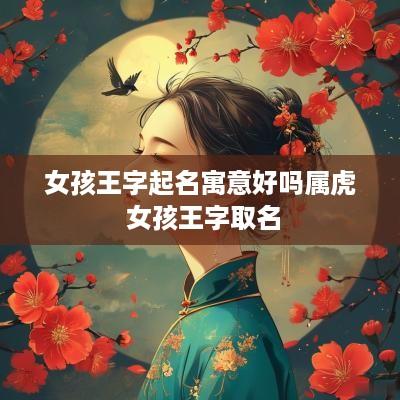 女孩王字起名寓意好吗属虎 女孩王字取名