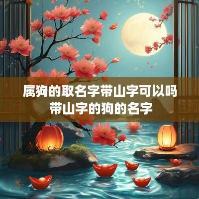 属狗的取名字带山字可以吗 带山字的狗的名字
