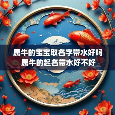 属牛的宝宝取名字带水好吗 属牛的起名带水好不好