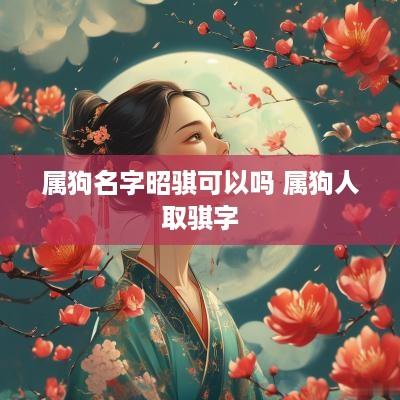 属狗名字昭骐可以吗 属狗人取骐字