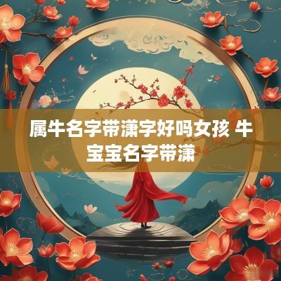 属牛名字带潇字好吗女孩 牛宝宝名字带潇