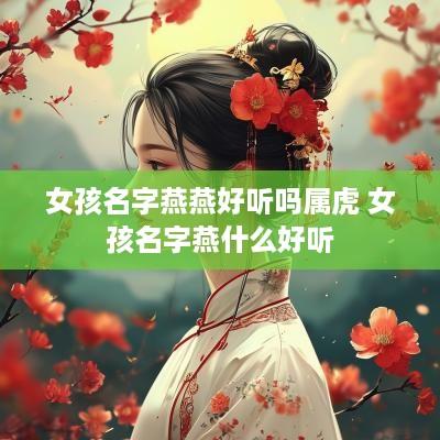 女孩名字燕燕好听吗属虎 女孩名字燕什么好听