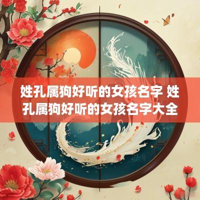姓孔属狗好听的女孩名字 姓孔属狗好听的女孩名字大全