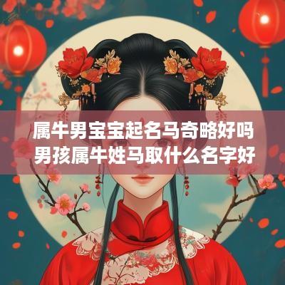 属牛男宝宝起名马奇略好吗 男孩属牛姓马取什么名字好