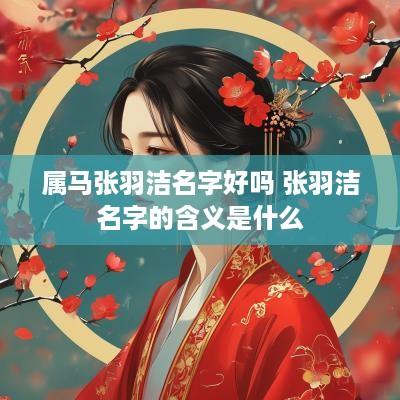 属马张羽洁名字好吗 张羽洁名字的含义是什么