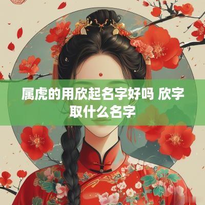 属虎的用欣起名字好吗 欣字取什么名字