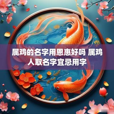 属鸡的名字用恩惠好吗 属鸡人取名字宜忌用字