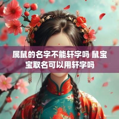 属鼠的名字不能轩字吗 鼠宝宝取名可以用轩字吗