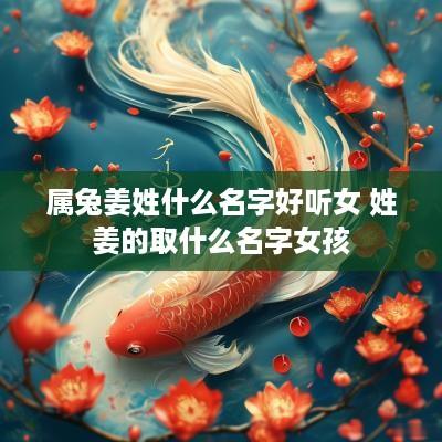 属兔姜姓什么名字好听女 姓姜的取什么名字女孩