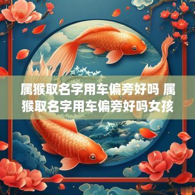 属猴取名字用车偏旁好吗 属猴取名字用车偏旁好吗女孩