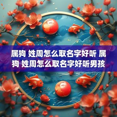 属狗 姓周怎么取名字好听 属狗 姓周怎么取名字好听男孩