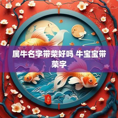 属牛名字带荣好吗 牛宝宝带荣字