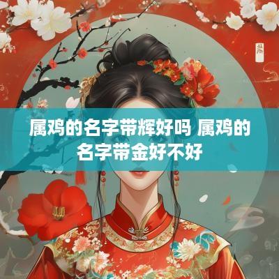 属鸡的名字带辉好吗 属鸡的名字带金好不好