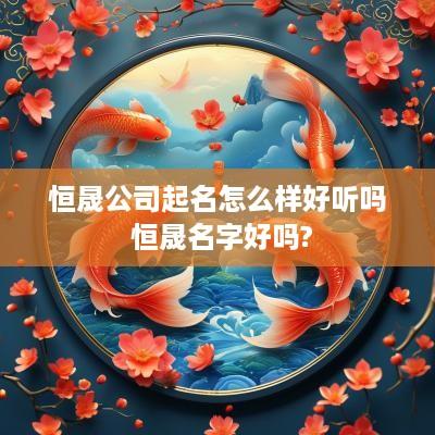 恒晟公司起名怎么样好听吗 恒晟名字好吗?