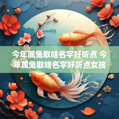 今年属兔取啥名字好听点 今年属兔取啥名字好听点女孩