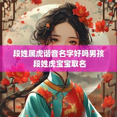 段姓属虎谐音名字好吗男孩 段姓虎宝宝取名