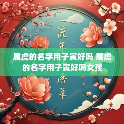 属虎的名字用子寅好吗 属虎的名字用子寅好吗女孩